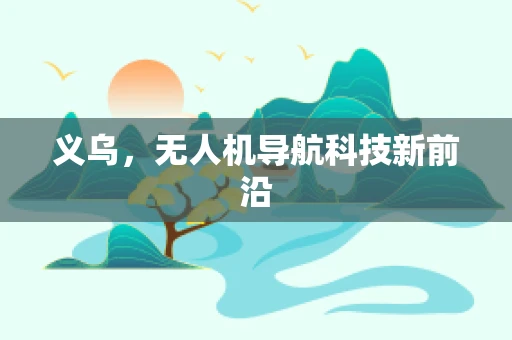 义乌，无人机导航科技新前沿