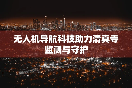 无人机导航科技助力清真寺监测与守护