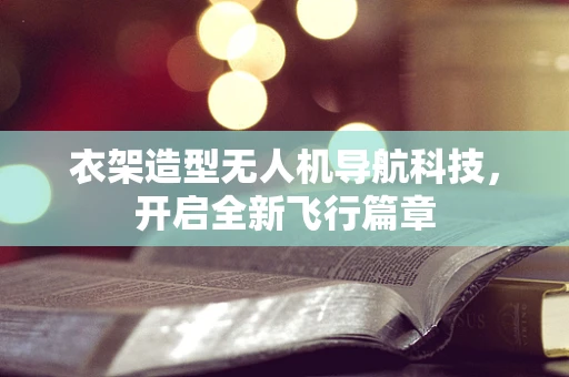 衣架造型无人机导航科技，开启全新飞行篇章