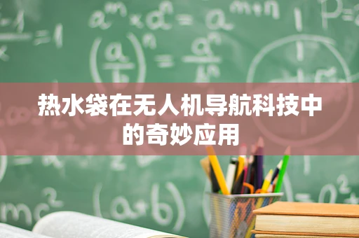 热水袋在无人机导航科技中的奇妙应用
