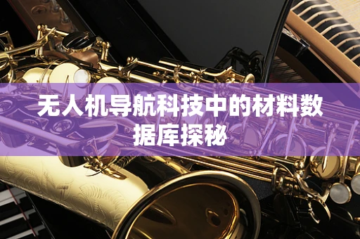 无人机导航科技中的材料数据库探秘