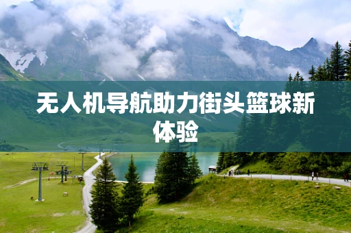 无人机导航助力街头篮球新体验