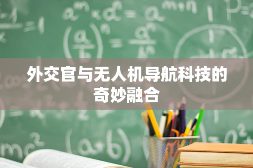 外交官与无人机导航科技的奇妙融合