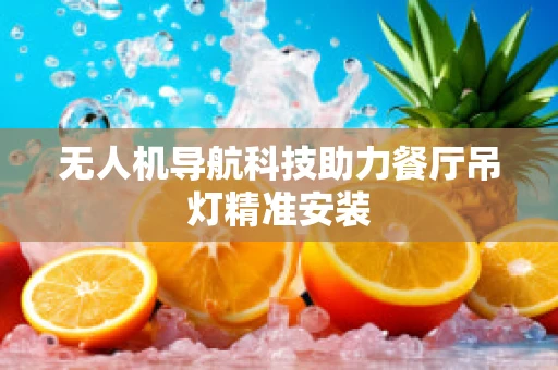 无人机导航科技助力餐厅吊灯精准安装