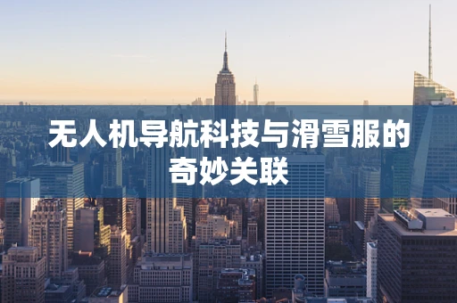 无人机导航科技与滑雪服的奇妙关联