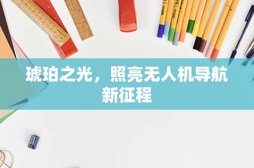 琥珀之光，照亮无人机导航新征程