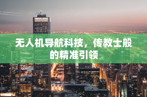 无人机导航科技，传教士般的精准引领
