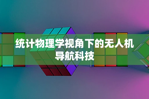 统计物理学视角下的无人机导航科技