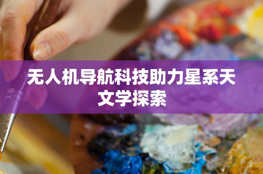 无人机导航科技助力星系天文学探索