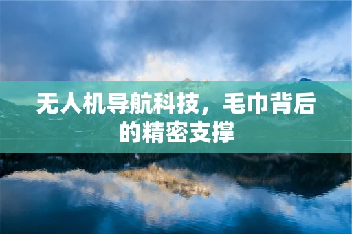 无人机导航科技，毛巾背后的精密支撑