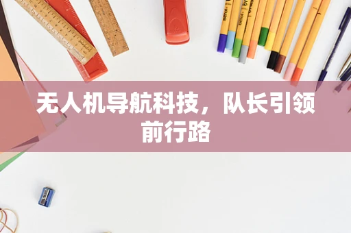 无人机导航科技，队长引领前行路