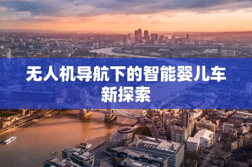 无人机导航下的智能婴儿车新探索