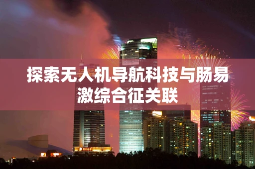 探索无人机导航科技与肠易激综合征关联