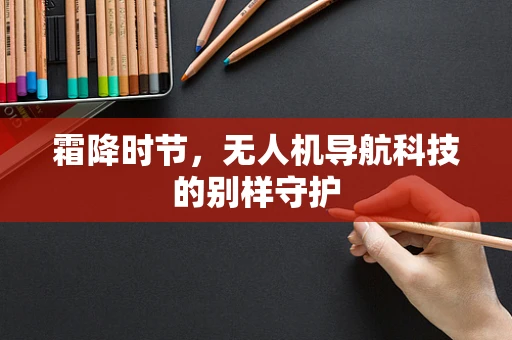 霜降时节，无人机导航科技的别样守护