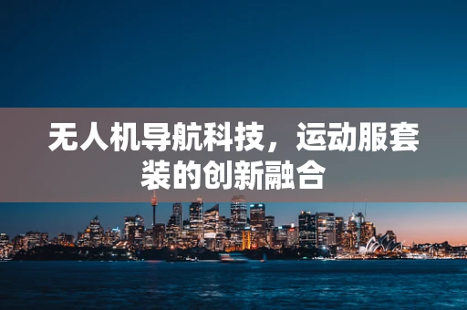 无人机导航科技，运动服套装的创新融合