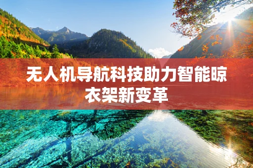 无人机导航科技助力智能晾衣架新变革