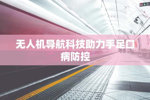 无人机导航科技助力手足口病防控