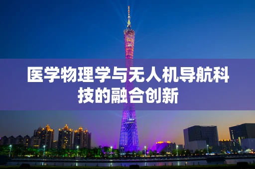 医学物理学与无人机导航科技的融合创新