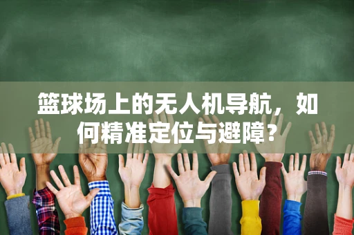 篮球场上的无人机导航，如何精准定位与避障？