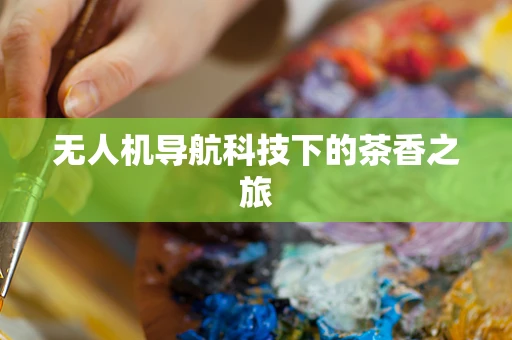 无人机导航科技下的茶香之旅