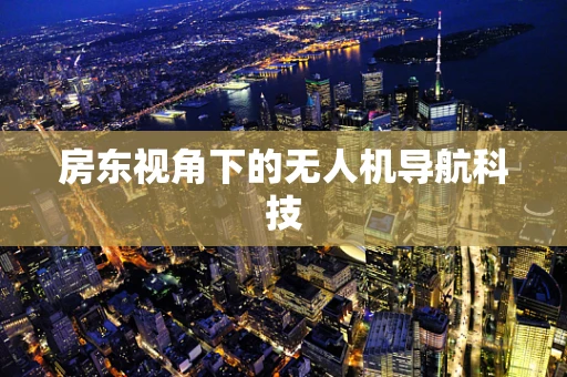 房东视角下的无人机导航科技