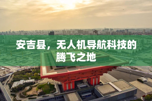 安吉县，无人机导航科技的腾飞之地