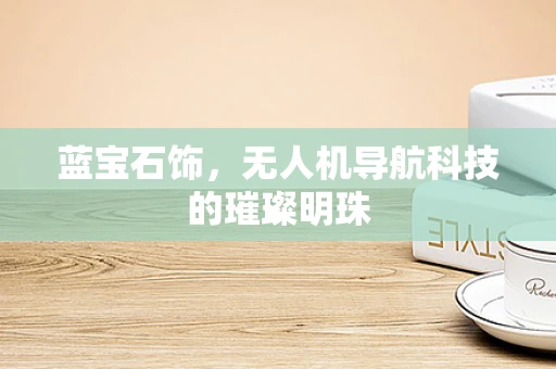 蓝宝石饰，无人机导航科技的璀璨明珠