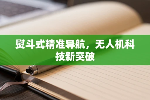 熨斗式精准导航，无人机科技新突破