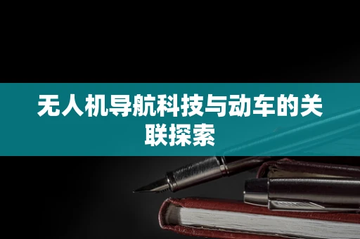 无人机导航科技与动车的关联探索