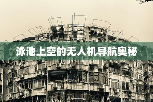 泳池上空的无人机导航奥秘