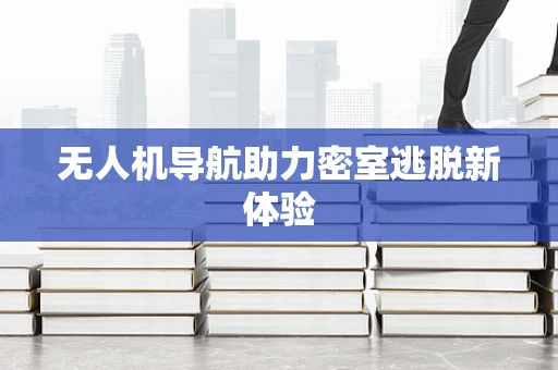 无人机导航助力密室逃脱新体验