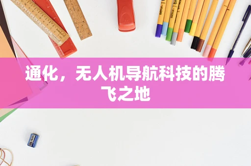 通化，无人机导航科技的腾飞之地