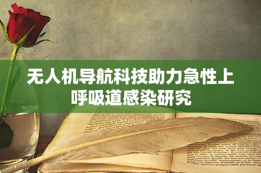 无人机导航科技助力急性上呼吸道感染研究