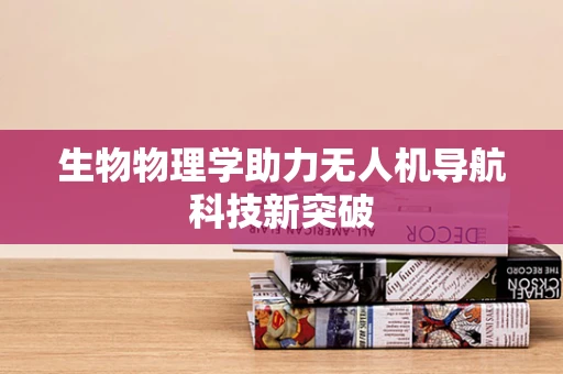 生物物理学助力无人机导航科技新突破