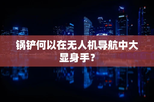 锅铲何以在无人机导航中大显身手？