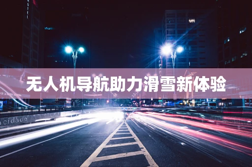 无人机导航助力滑雪新体验