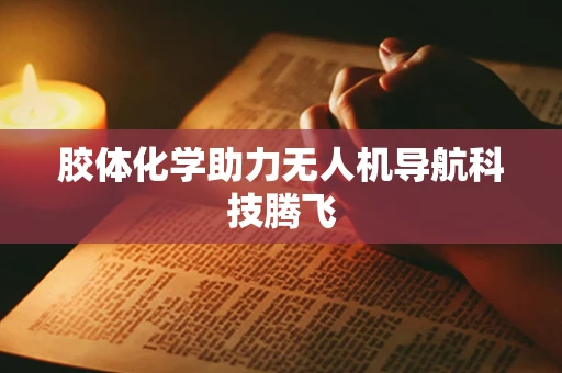 胶体化学助力无人机导航科技腾飞