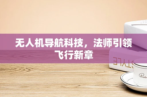无人机导航科技，法师引领飞行新章