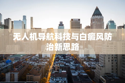 无人机导航科技与白癜风防治新思路