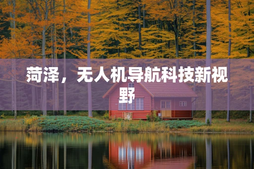 菏泽，无人机导航科技新视野