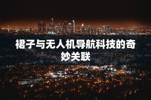 裙子与无人机导航科技的奇妙关联