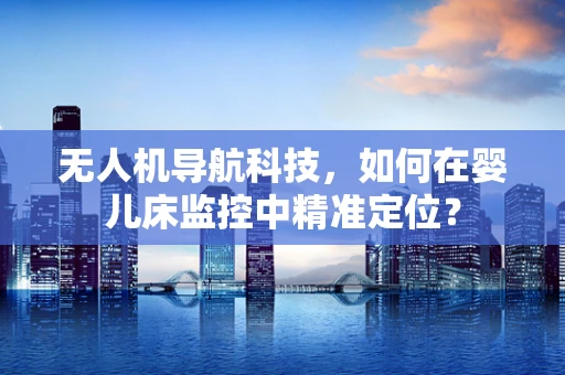 无人机导航科技，如何在婴儿床监控中精准定位？
