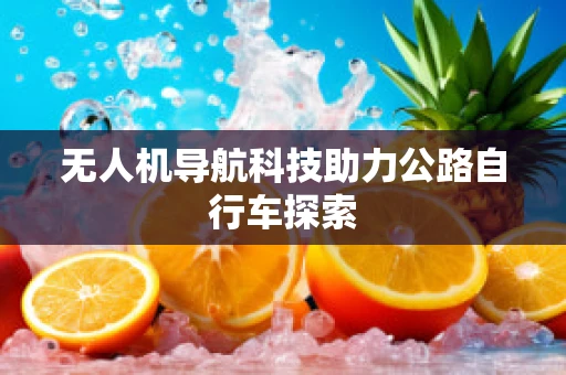 无人机导航科技助力公路自行车探索