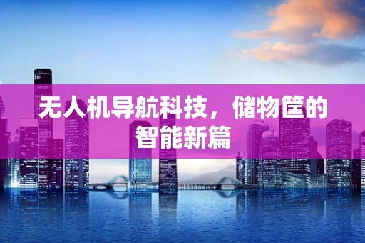 无人机导航科技，储物筐的智能新篇