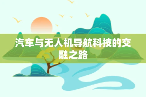 汽车与无人机导航科技的交融之路