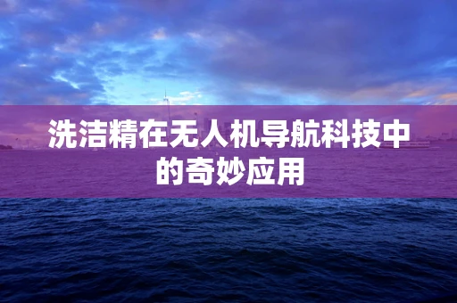 洗洁精在无人机导航科技中的奇妙应用
