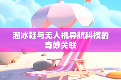 溜冰鞋与无人机导航科技的奇妙关联