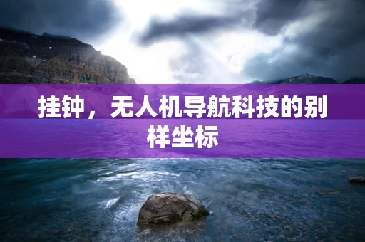 挂钟，无人机导航科技的别样坐标
