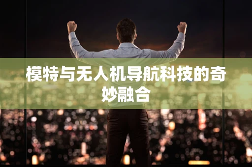 模特与无人机导航科技的奇妙融合