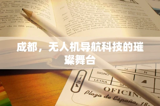 成都，无人机导航科技的璀璨舞台